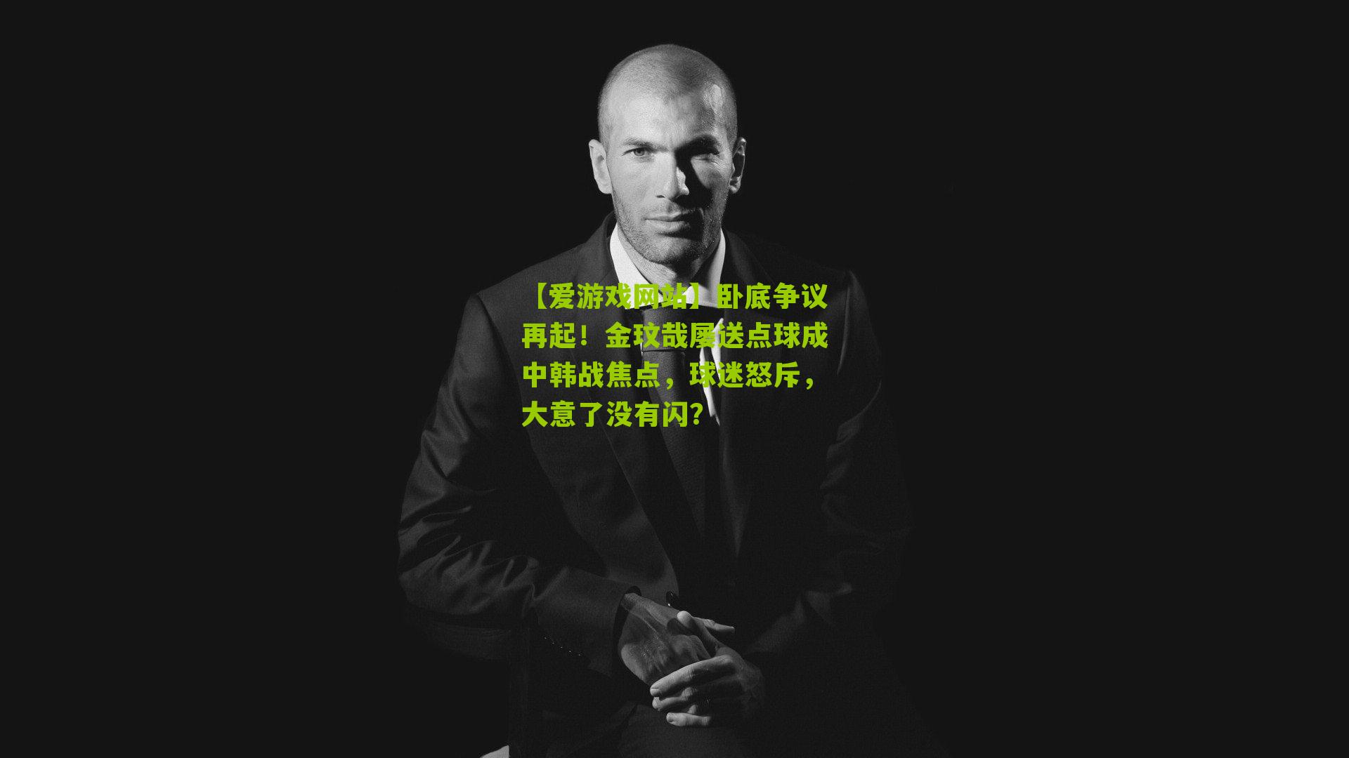 卧底争议再起！金玟哉屡送点球成中韩战焦点，球迷怒斥，大意了没有闪？