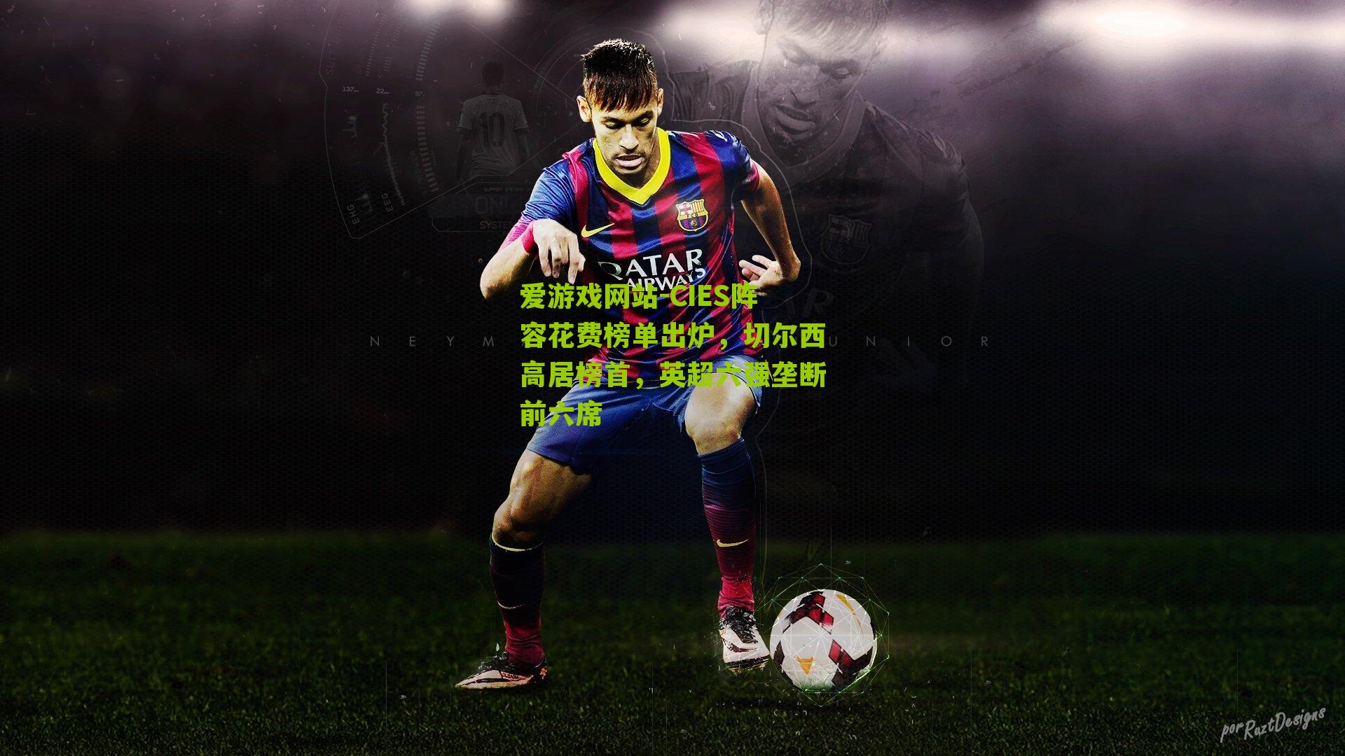 爱游戏网站-CIES阵容花费榜单出炉，切尔西高居榜首，英超六强垄断前六席