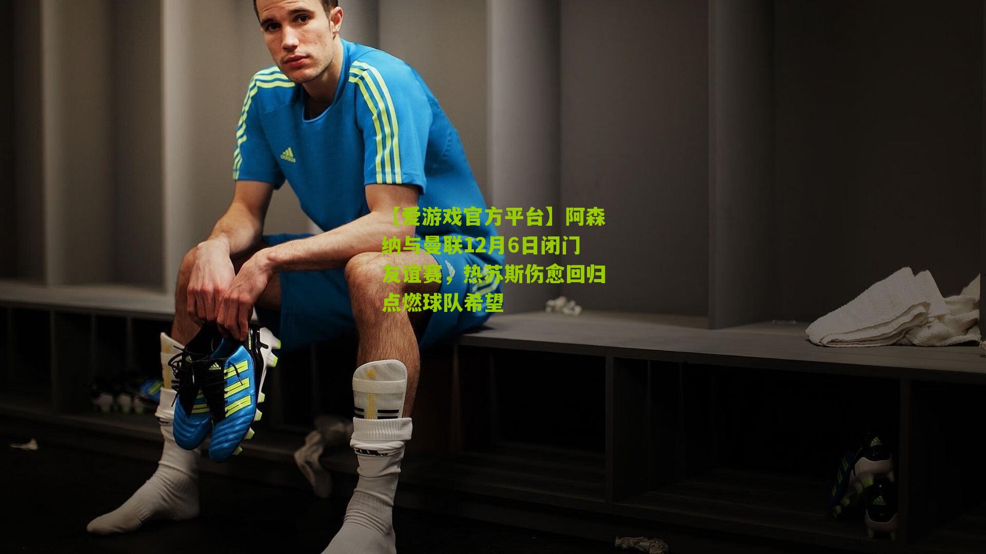 阿森纳与曼联12月6日闭门友谊赛，热苏斯伤愈回归点燃球队希望