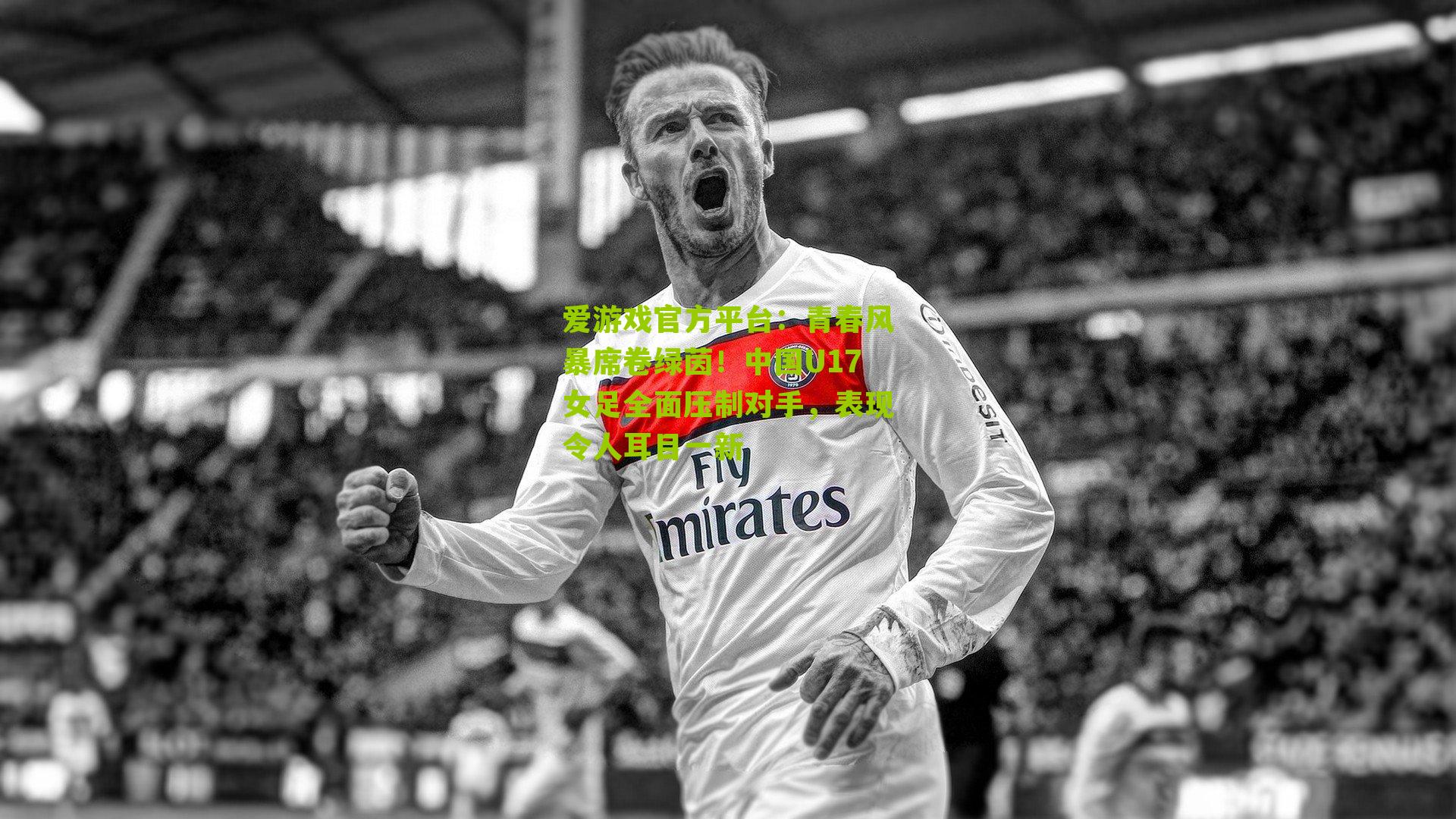 青春风暴席卷绿茵！中国U17女足全面压制对手，表现令人耳目一新