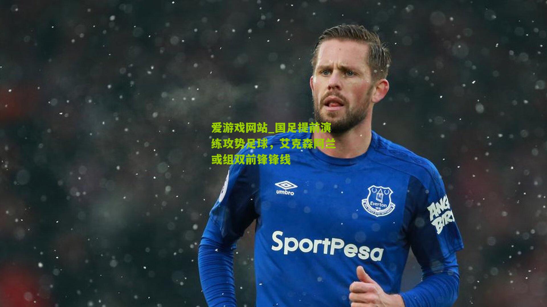 爱游戏网站_国足提前演练攻势足球，艾克森阿兰或组双前锋锋线