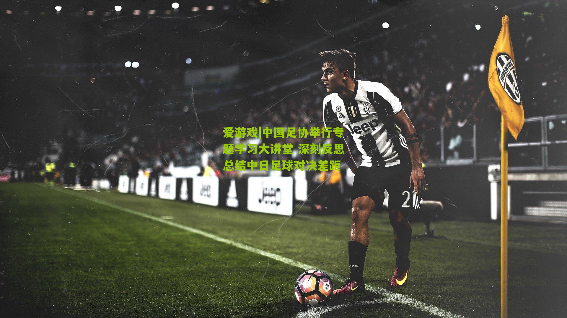 爱游戏|中国足协举行专题学习大讲堂 深刻反思总结中日足球对决差距