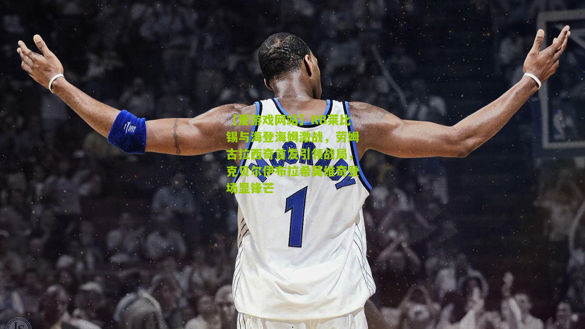 RB莱比锡与海登海姆激战，劳姆古拉西奇首发引领战局，克贝尔伊布拉希莫维奇登场显锋芒