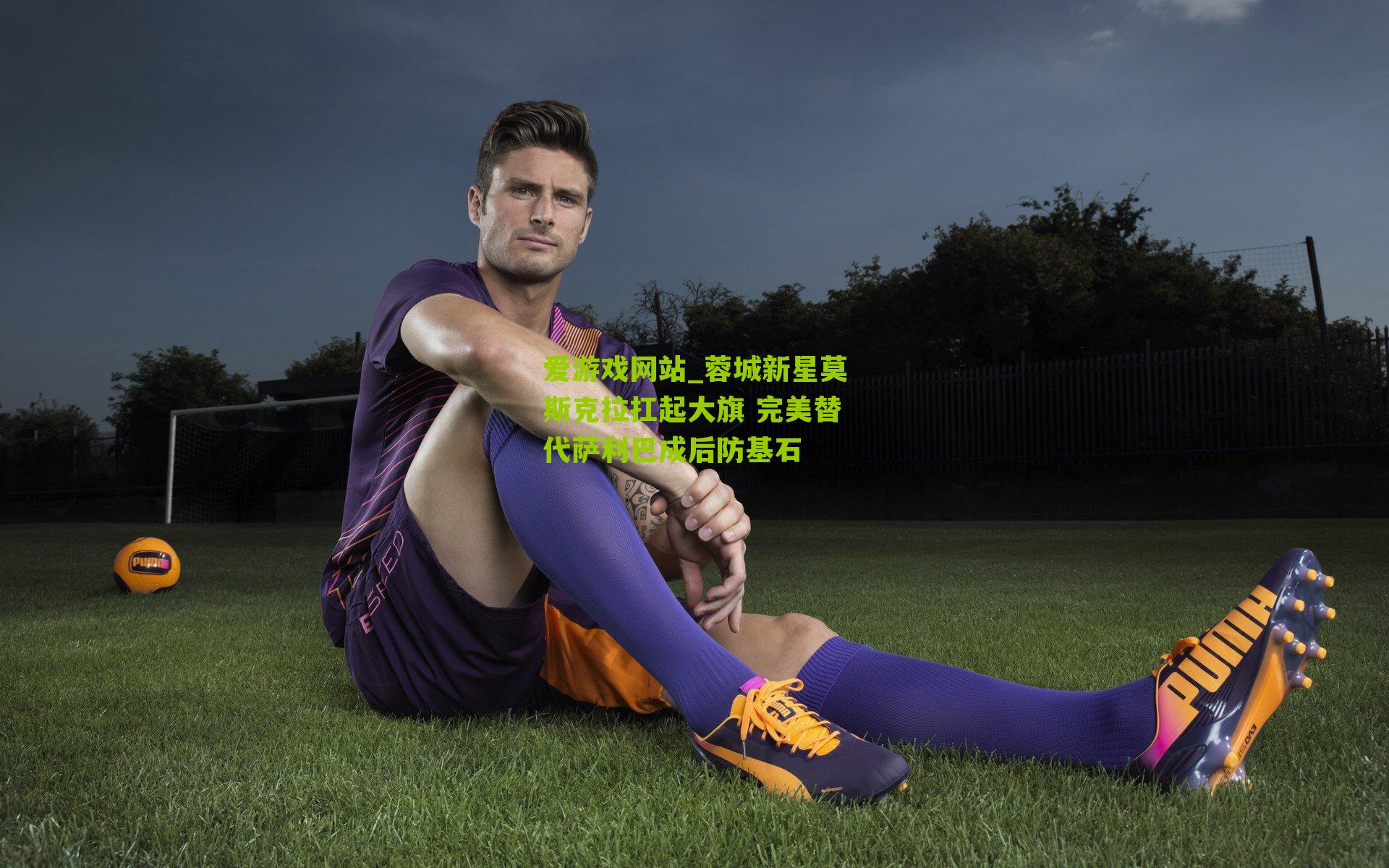 蓉城新星莫斯克拉扛起大旗 完美替代萨利巴成后防基石