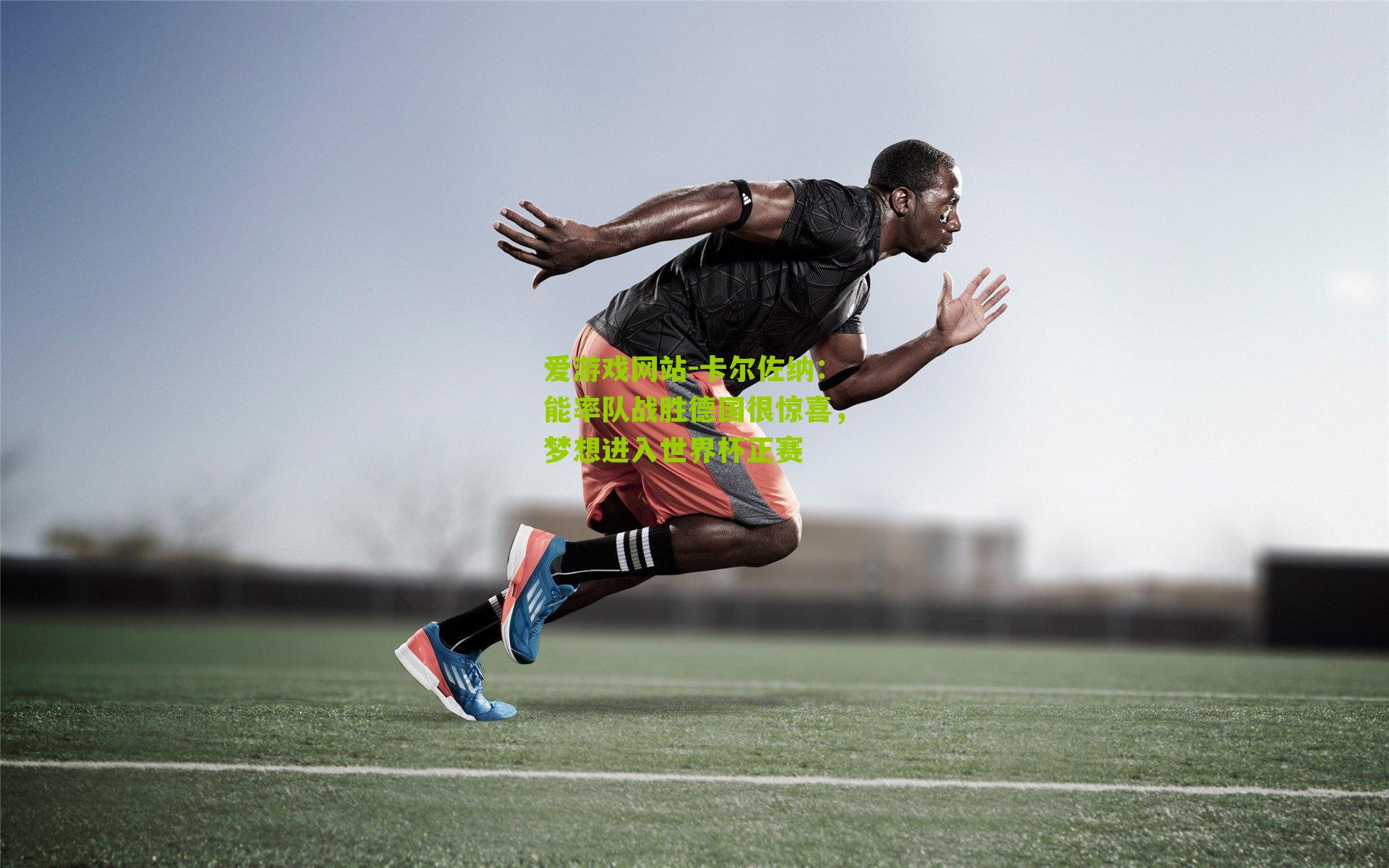 卡尔佐纳：能率队战胜德国很惊喜，梦想进入世界杯正赛