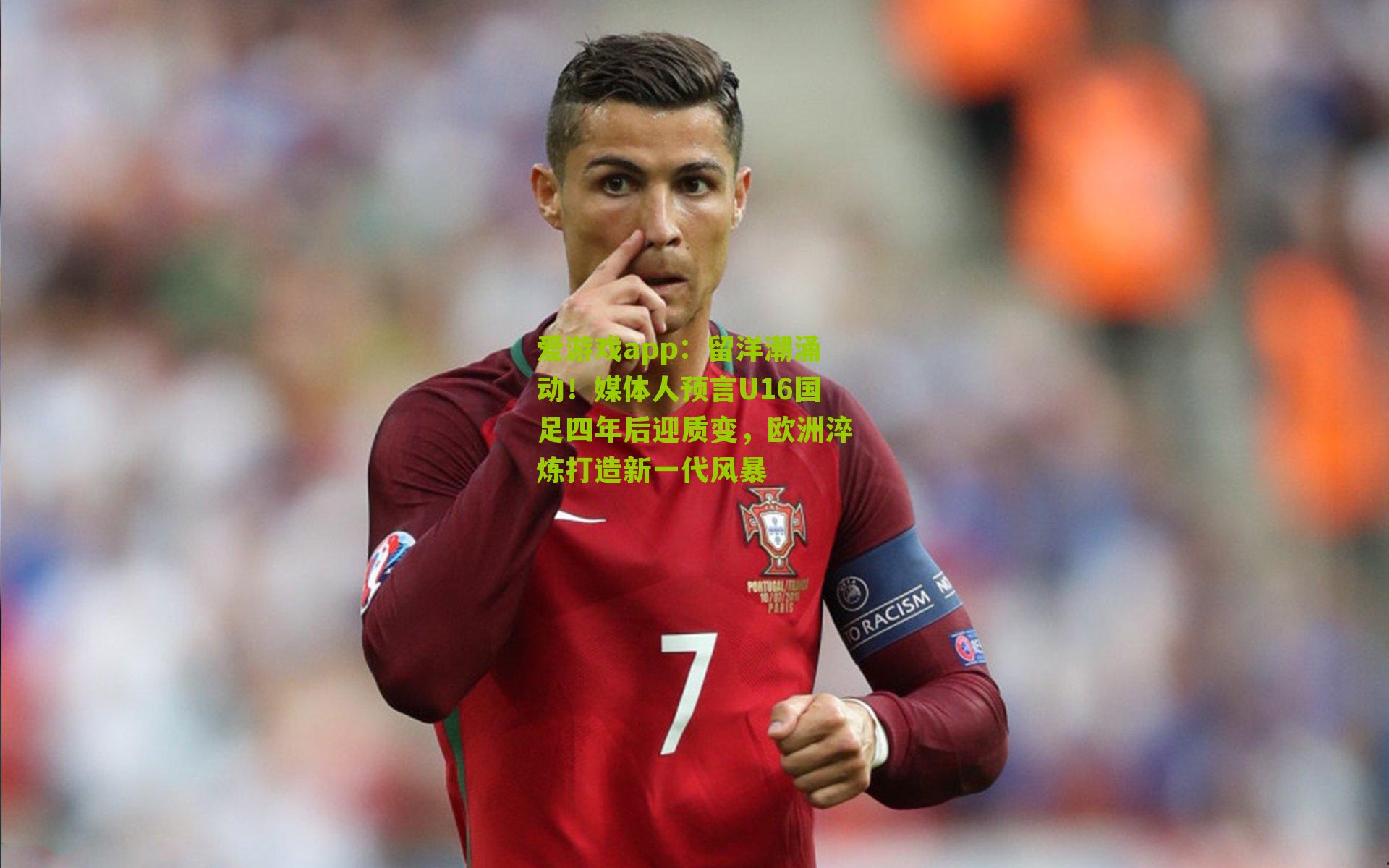 爱游戏app：留洋潮涌动！媒体人预言U16国足四年后迎质变，欧洲淬炼打造新一代风暴