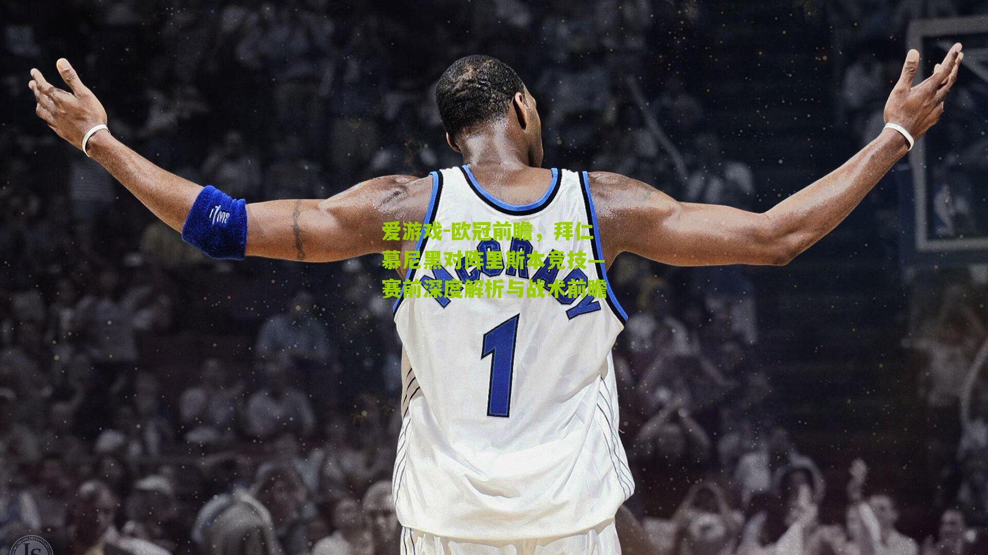 爱游戏-欧冠前瞻，拜仁慕尼黑对阵里斯本竞技—赛前深度解析与战术前瞻